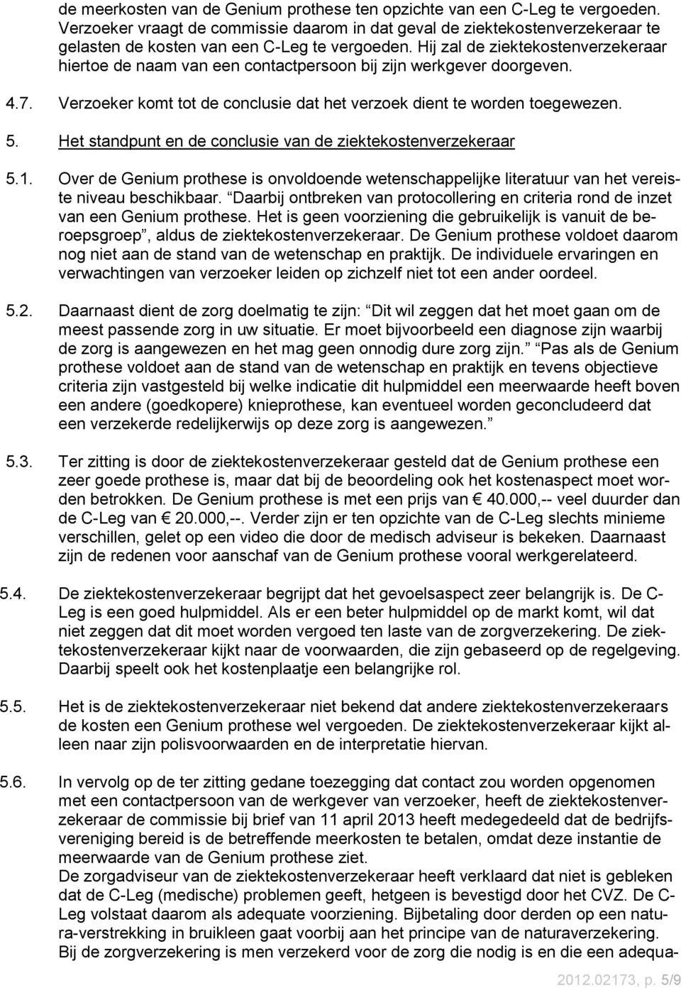 Hij zal de ziektekostenverzekeraar hiertoe de naam van een contactpersoon bij zijn werkgever doorgeven. 4.7. Verzoeker komt tot de conclusie dat het verzoek dient te worden toegewezen. 5.