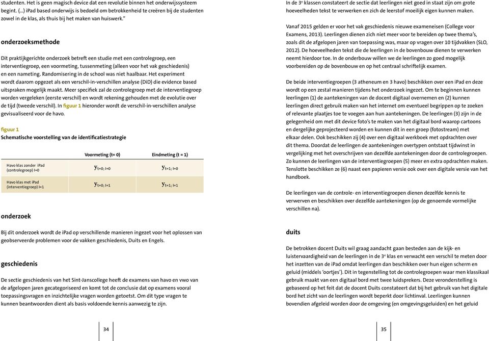 onderzoeksmethode Dit praktijkgerichte onderzoek betreft een studie met een controlegroep, een interventiegroep, een voormeting, tussenmeting (alleen voor het vak geschiedenis) en een nameting.