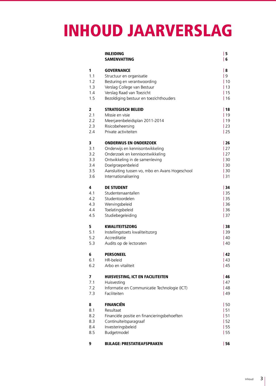 4 Private activiteiten 25 3 ONDERWIJS EN ONDERZOEK 26 3.1 Onderwijs en kennisontwikkeling 27 3.2 Onderzoek en kennisontwikkeling 27 3.3 Ontwikkeling in de samenleving 30 3.4 Doelgroepenbeleid 30 3.