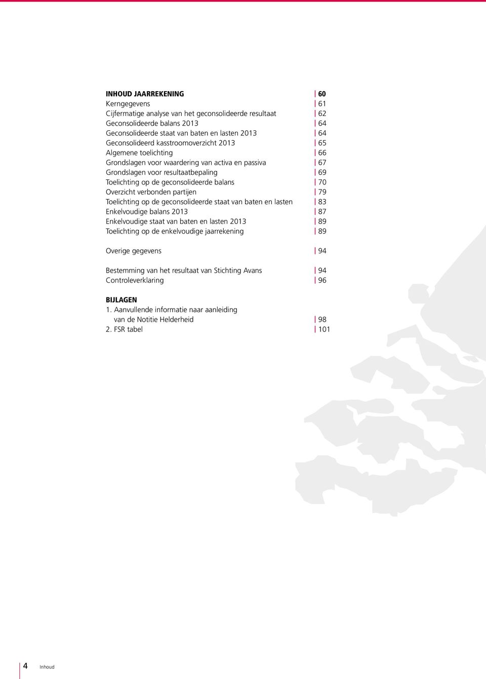 verbonden partijen 79 Toelichting op de geconsolideerde staat van baten en lasten 83 Enkelvoudige balans 2013 87 Enkelvoudige staat van baten en lasten 2013 89 Toelichting op de enkelvoudige