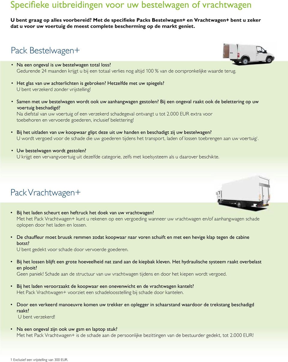 Pack Bestelwagen+ Na een ongeval is uw bestelwagen total loss? Gedurende 24 maanden krijgt u bij een totaal verlies nog altijd 100 % van de oorspronkelijke waarde terug.