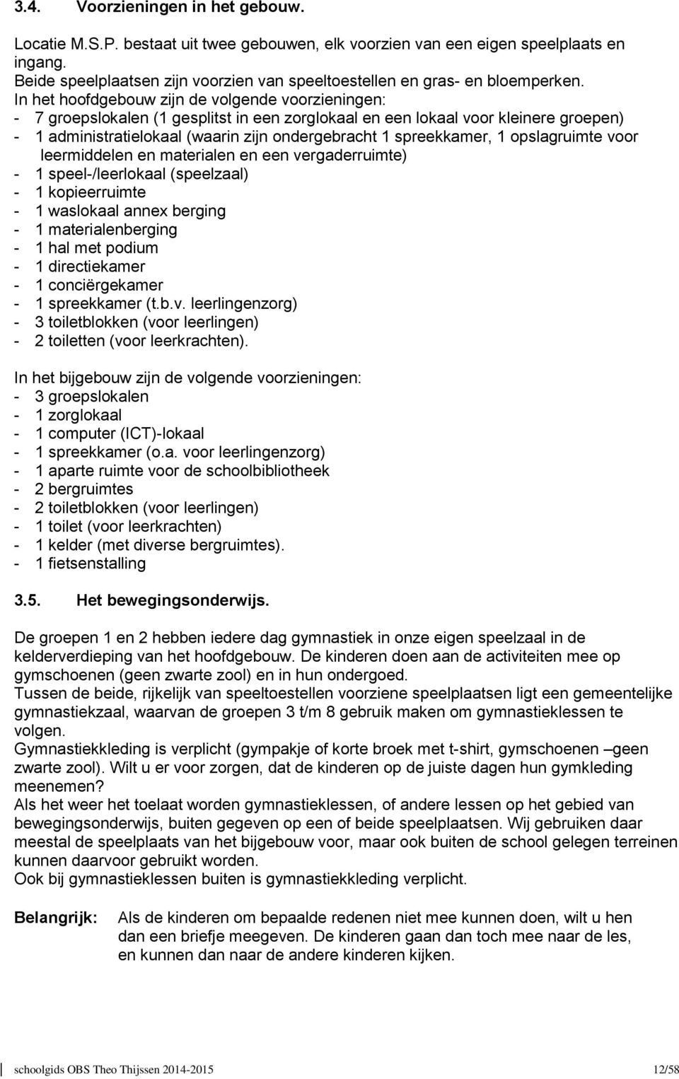 In het hoofdgebouw zijn de volgende voorzieningen: - 7 groepslokalen (1 gesplitst in een zorglokaal en een lokaal voor kleinere groepen) - 1 administratielokaal (waarin zijn ondergebracht 1