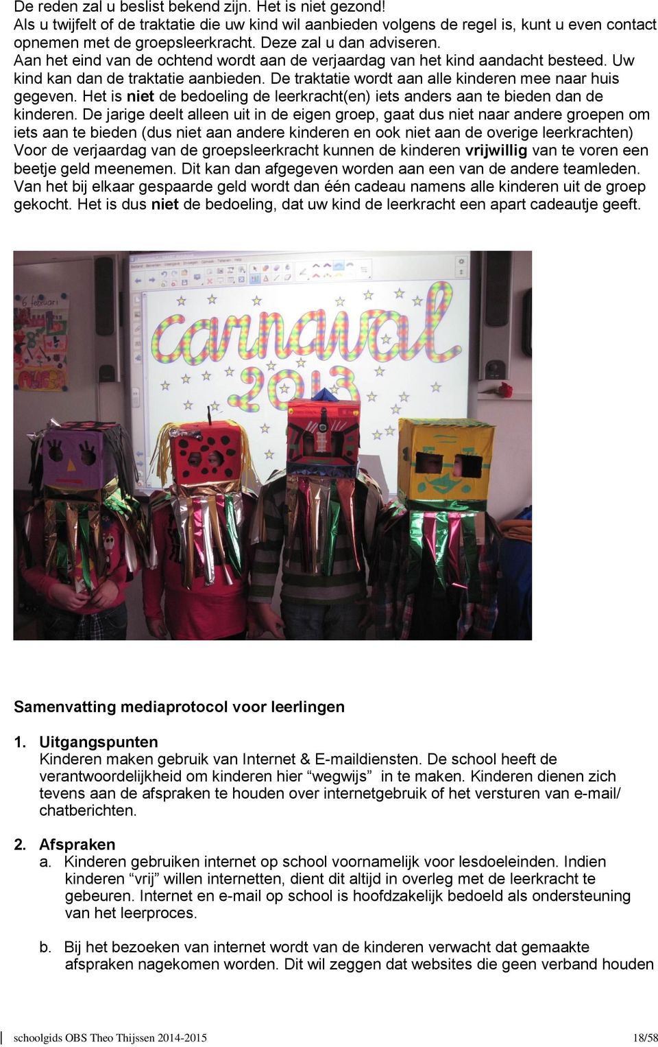 De traktatie wordt aan alle kinderen mee naar huis gegeven. Het is niet de bedoeling de leerkracht(en) iets anders aan te bieden dan de kinderen.