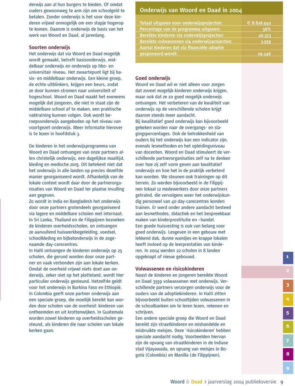 Soorten onderwijs Het onderwijs dat via Woord en Daad mogelijk wordt gemaakt, betreft basisonderwijs, middelbaar onderwijs en onderwijs op hbo- en universitair niveau.