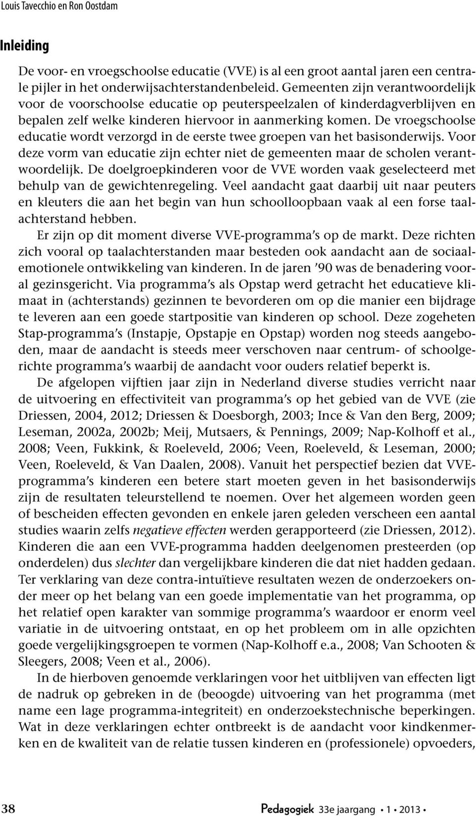 De vroegschoolse educatie wordt verzorgd in de eerste twee groepen van het basisonderwijs. Voor deze vorm van educatie zijn echter niet de gemeenten maar de scholen verantwoordelijk.