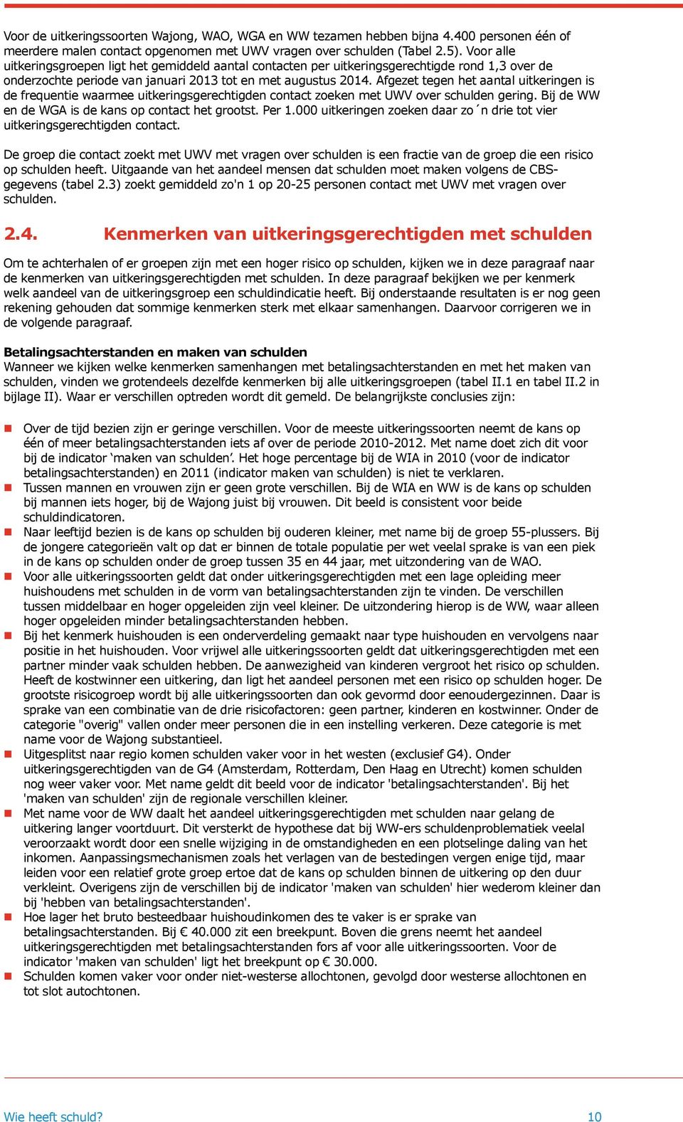 Afgezet tegen het aantal uitkeringen is de frequentie waarmee uitkeringsgerechtigden contact zoeken met UWV over schulden gering. Bij de WW en de WGA is de kans op contact het grootst. Per 1.