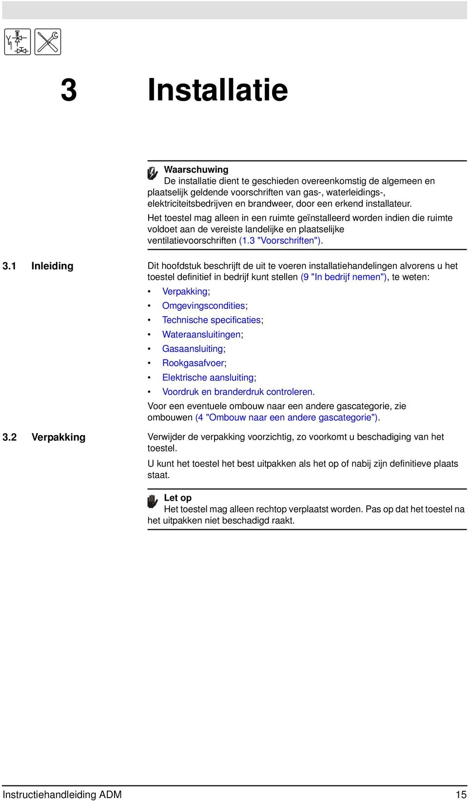 3.1 Inleiding Dit hoofdstuk beschrijft de uit te voeren installatiehandelingen alvorens u het toestel definitief in bedrijf kunt stellen (9 "In bedrijf nemen"), te weten: Verpakking;