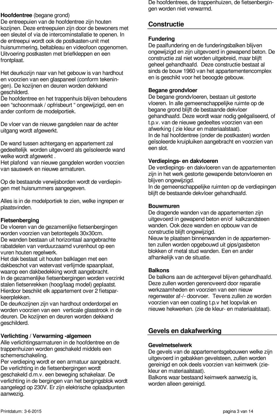 Het deurkozijn naar van het gebouw is van hardhout en voorzien van een glaspaneel (conform tekeningen). De kozijnen en deuren worden dekkend geschilderd.