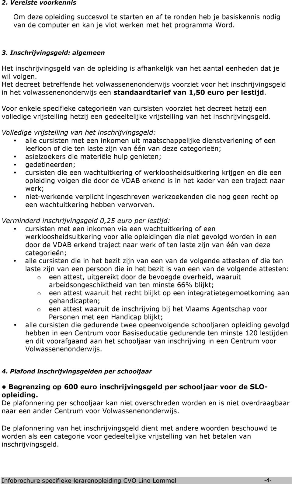 Het decreet betreffende het volwassenenonderwijs voorziet voor het inschrijvingsgeld in het volwassenenonderwijs een standaardtarief van 1,50 euro per lestijd.