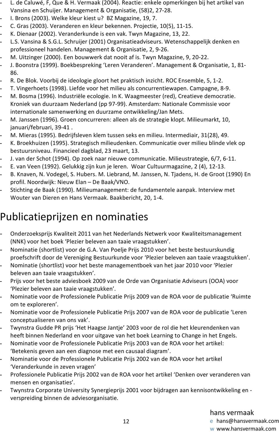 S. Vansina & S.G.L. Schruijer (2001) Organisatieadviseurs. Wetenschappelijk denken en professioneel handelen. Management & Organisatie, 2, 9-26. - M. Uitzinger (2000). Een bouwwerk dat nooit af is.