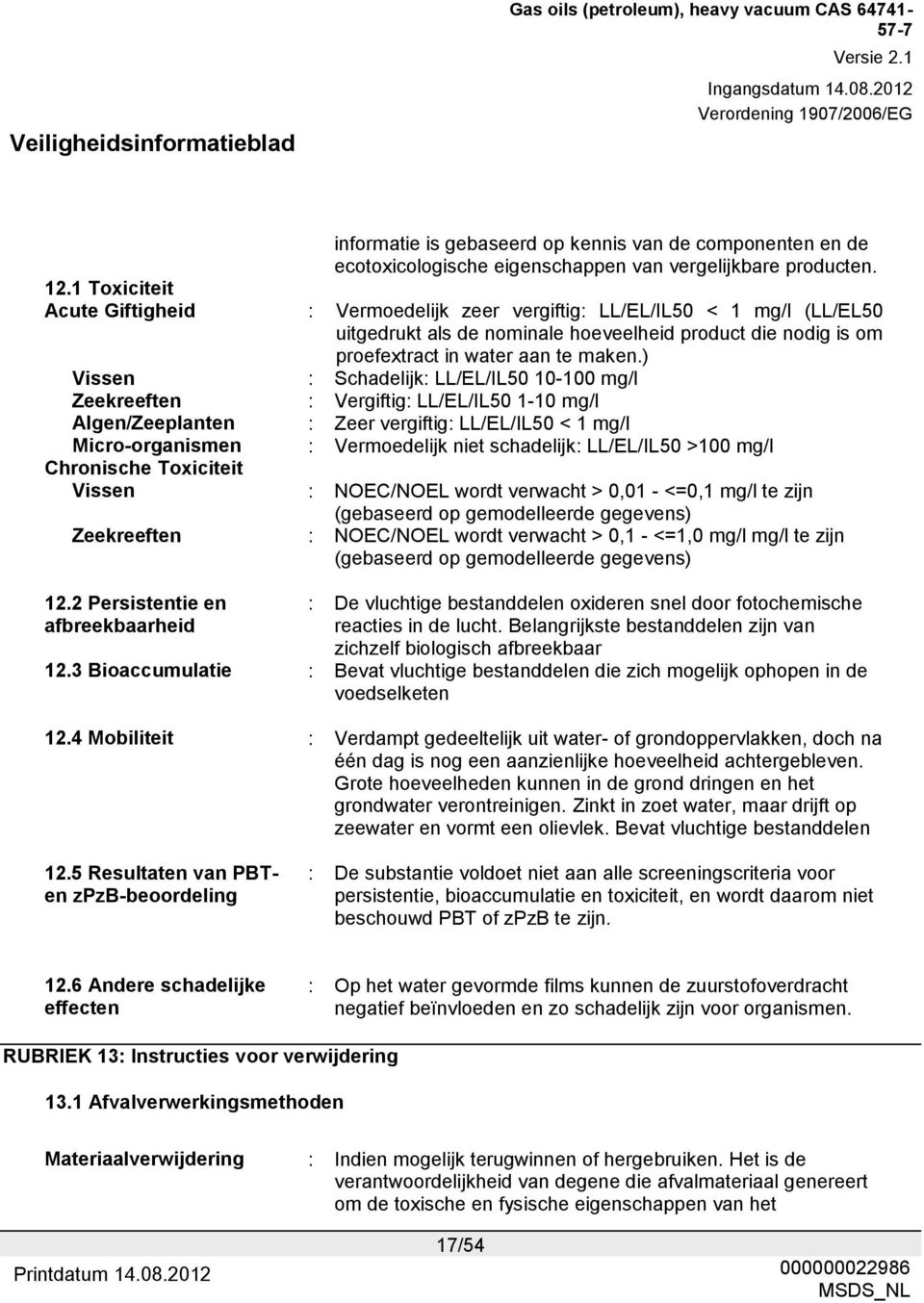 ) Vissen : Schadelijk: LL/EL/IL50 10-100 mg/l Zeekreeften : Vergiftig: LL/EL/IL50 1-10 mg/l Algen/Zeeplanten : Zeer vergiftig: LL/EL/IL50 < 1 mg/l Micro-organismen : Vermoedelijk niet schadelijk: