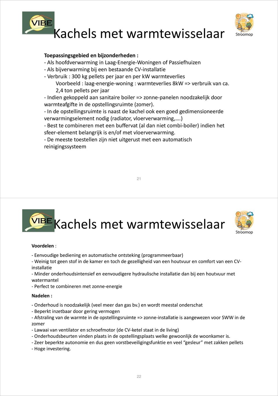 2,4 ton pellets per jaar Indien gekoppeld aan sanitaire boiler => zonne panelen noodzakelijk door warmteafgifte in de opstellingsruimte (zomer).