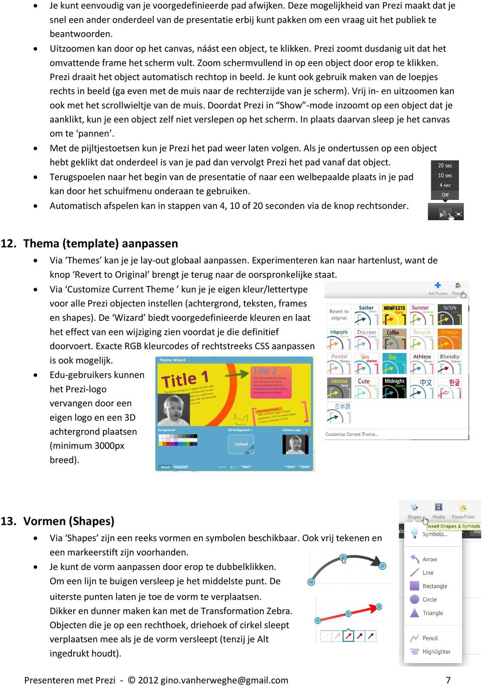 Uitzoomen kan door op het canvas, náást een object, te klikken. Prezi zoomt dusdanig uit dat het omvattende frame het scherm vult. Zoom schermvullend in op een object door erop te klikken.