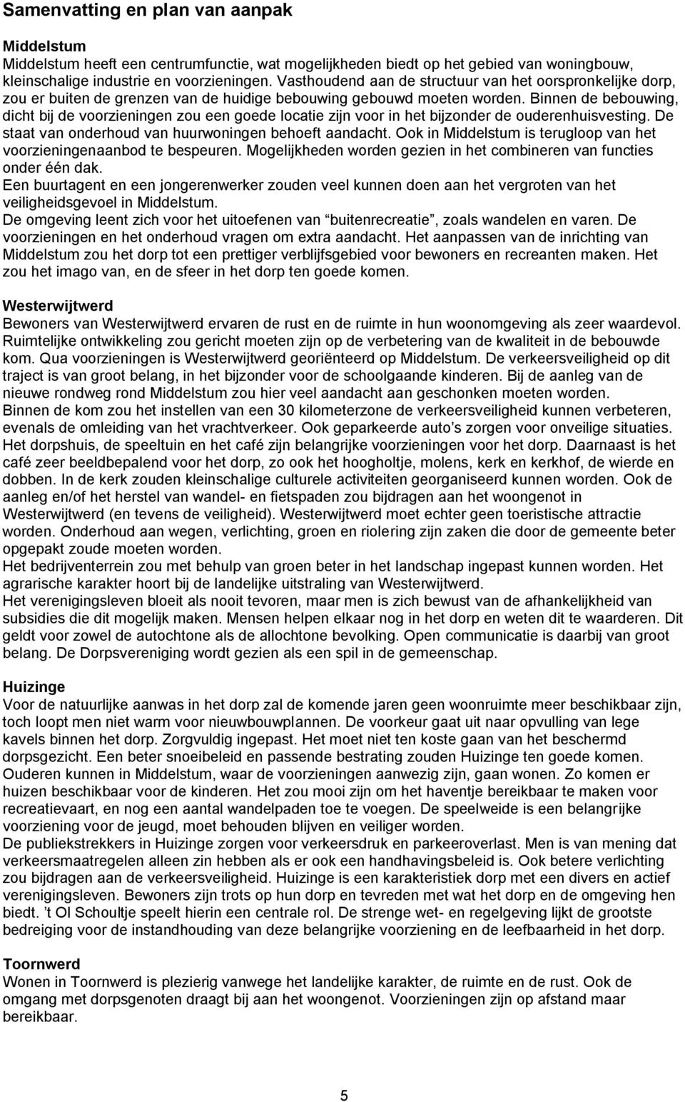 Binnen de bebouwing, dicht bij de voorzieningen zou een goede locatie zijn voor in het bijzonder de ouderenhuisvesting. De staat van onderhoud van huurwoningen behoeft aandacht.