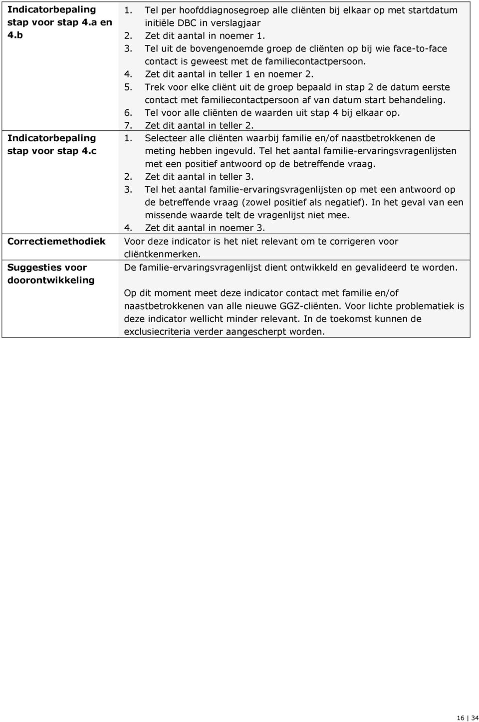 Tel uit de bovengenoemde groep de cliënten op bij wie face-to-face contact is geweest met de familiecontactpersoon. 4. Zet dit aantal in teller 1 en noemer 2. 5.