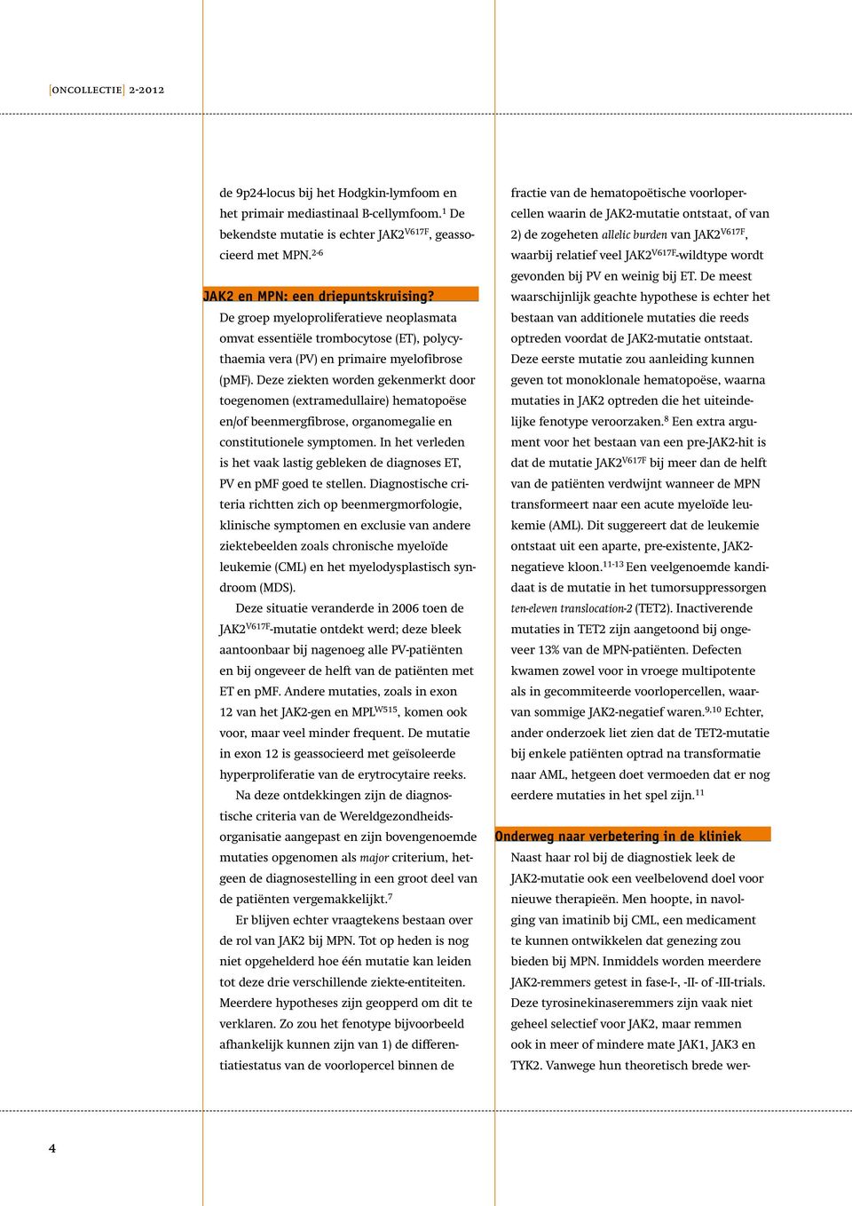 Deze ziekten worden gekenmerkt door toegenomen (extramedullaire) hematopoëse en/of beenmergfibrose, organomegalie en constitutionele symptomen.