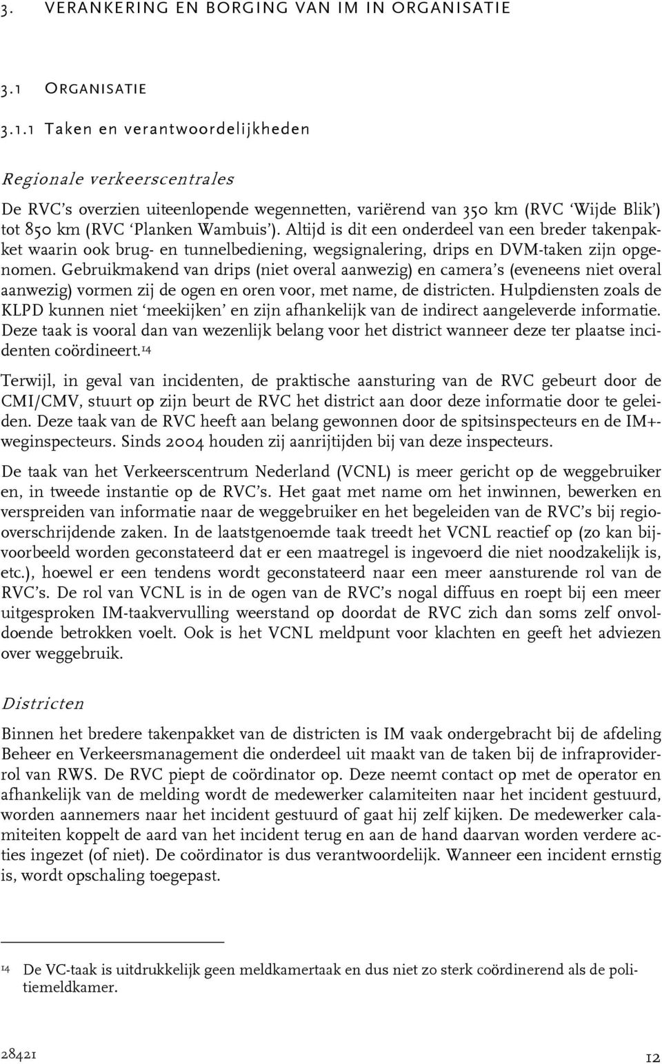 Altijd is dit een onderdeel van een breder takenpakket waarin ook brug- en tunnelbediening, wegsignalering, drips en DVM-taken zijn opgenomen.