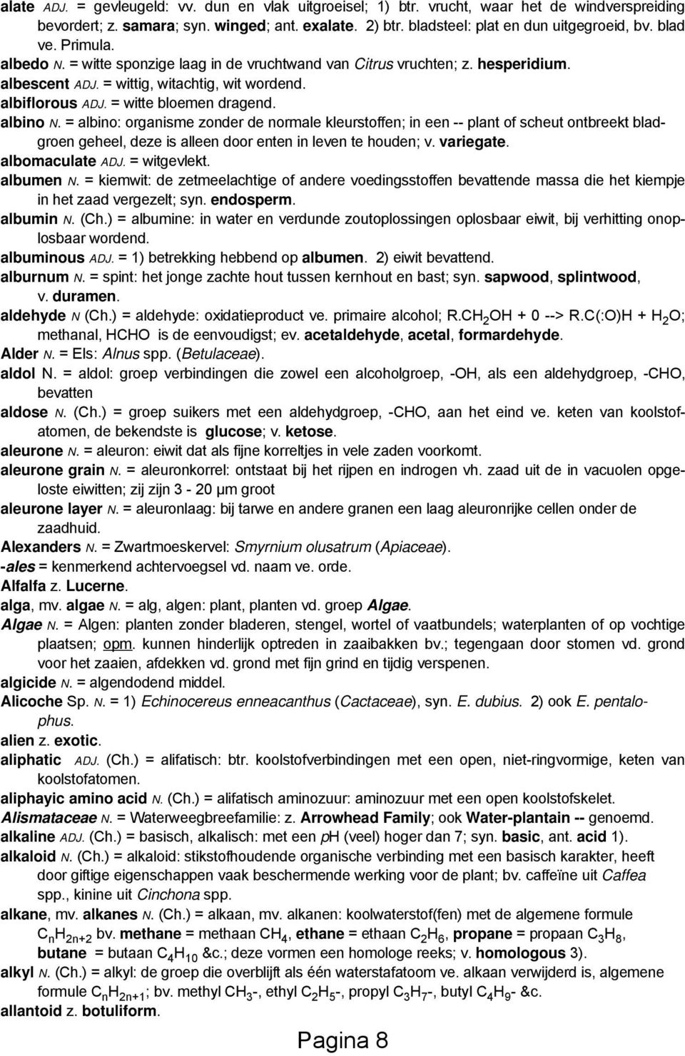 albino N. = albino: organisme zonder de normale kleurstoffen; in een -- plant of scheut ontbreekt bladgroen geheel, deze is alleen door enten in leven te houden; v. variegate. albomaculate ADJ.