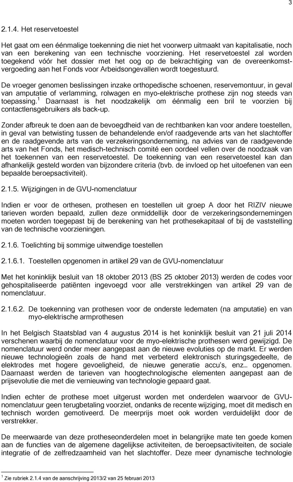 De vroeger genomen beslissingen inzake orthopedische schoenen, reservemontuur, in geval van amputatie of verlamming, rolwagen en myo-elektrische prothese zijn nog steeds van toepassing.