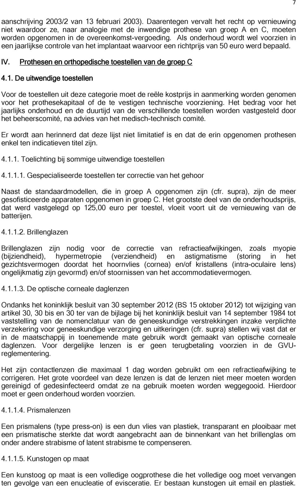 Als onderhoud wordt wel voorzien in een jaarlijkse controle van het implantaat waarvoor een richtprijs van 50 euro werd bepaald. IV. Prothesen en orthopedische toestellen van de groep C 4.1.