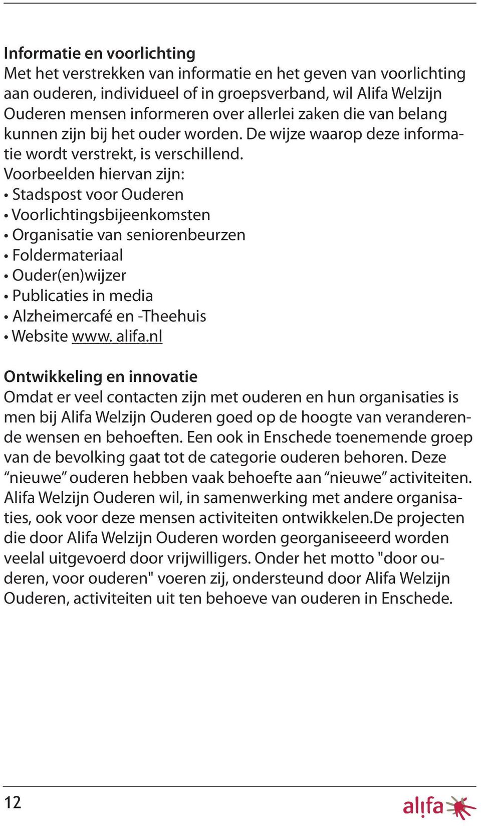 Voorbeelden hiervan zijn: Stadspost voor Ouderen Voorlichtingsbijeenkomsten Organisatie van seniorenbeurzen Foldermateriaal Ouder(en)wijzer Publicaties in media Alzheimercafé en -Theehuis Website www.