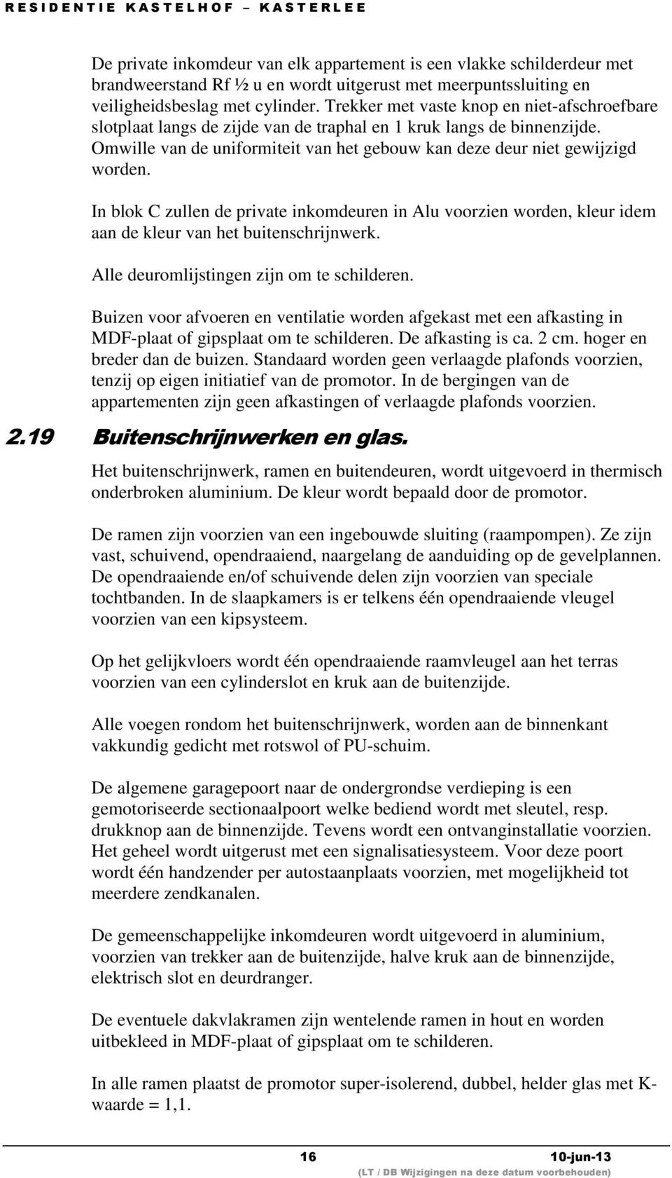 In blok C zullen de private inkomdeuren in Alu voorzien worden, kleur idem aan de kleur van het buitenschrijnwerk. Alle deuromlijstingen zijn om te schilderen.