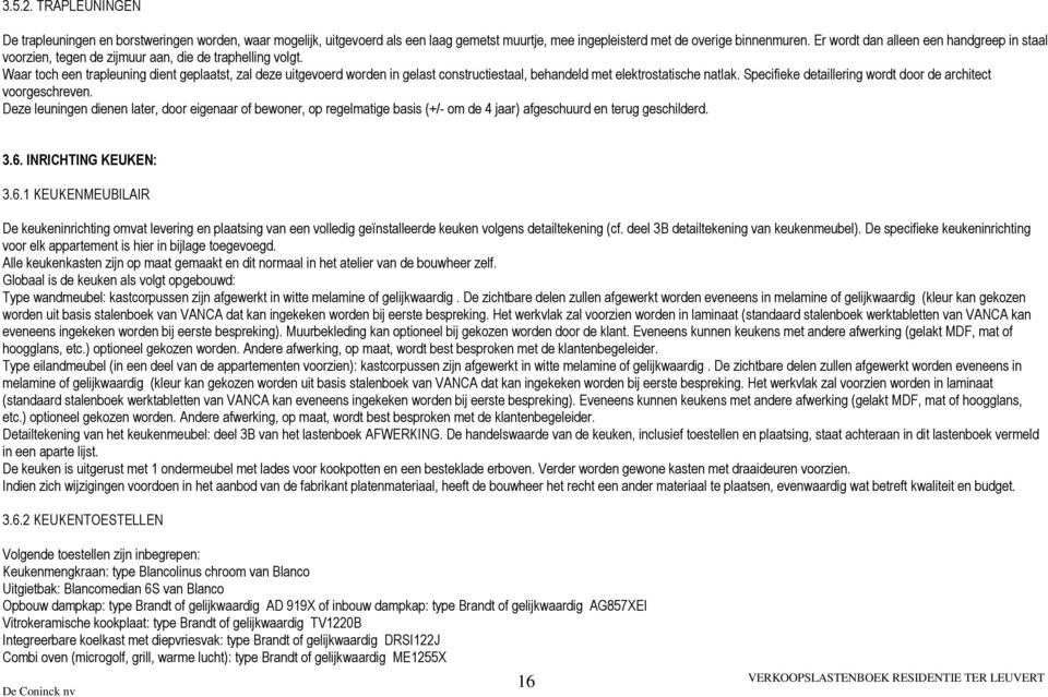 Waar toch een trapleuning dient geplaatst, zal deze uitgevoerd worden in gelast constructiestaal, behandeld met elektrostatische natlak. Specifieke detaillering wordt door de architect voorgeschreven.