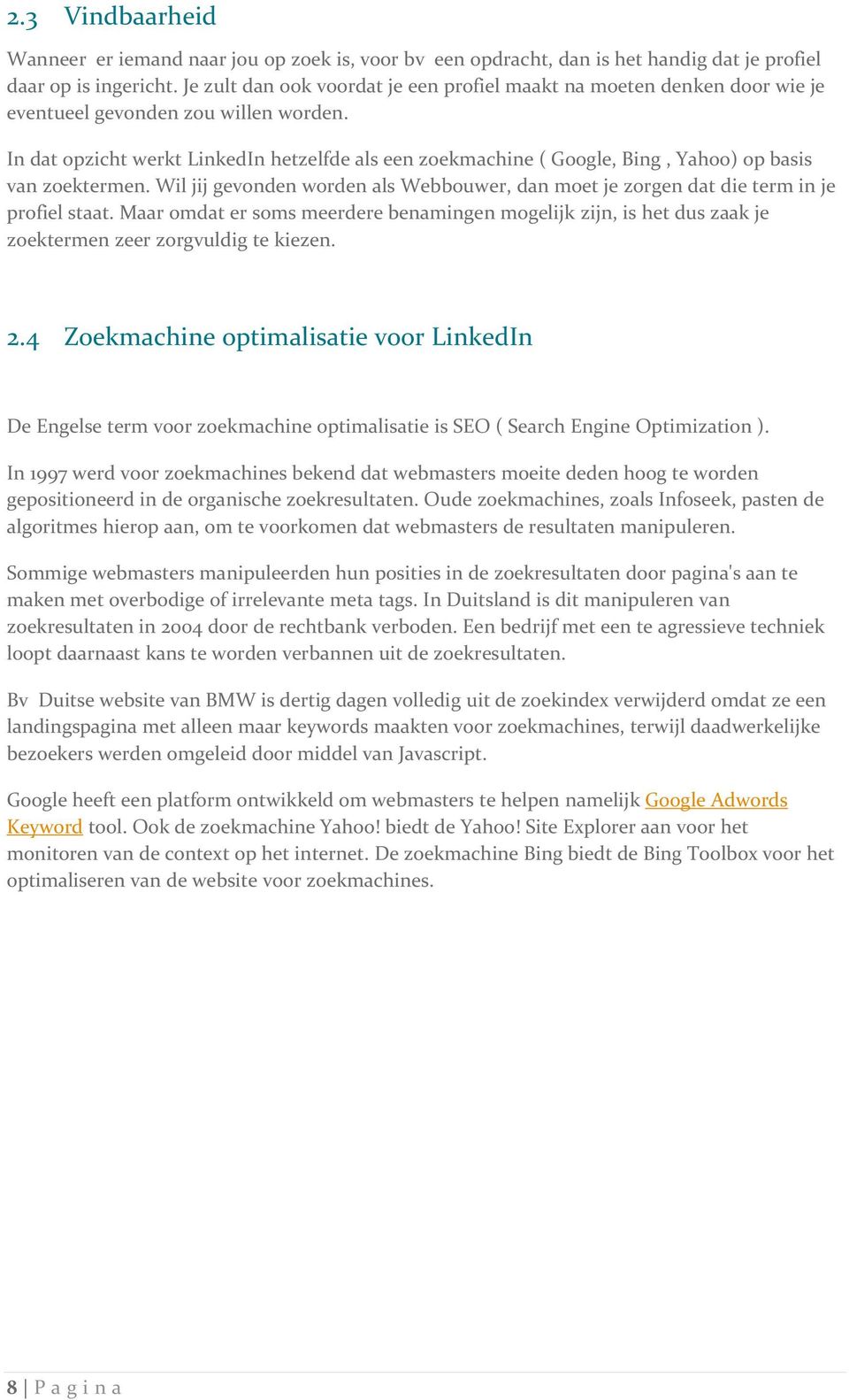 In dat opzicht werkt LinkedIn hetzelfde als een zoekmachine ( Google, Bing, Yahoo) op basis van zoektermen. Wil jij gevonden worden als Webbouwer, dan moet je zorgen dat die term in je profiel staat.