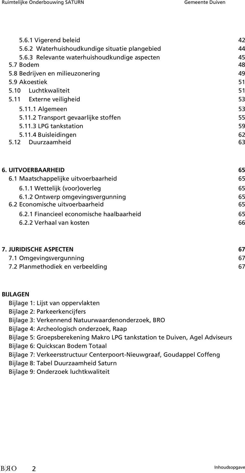 12 Duurzaamheid 63 6. UITVOERBAARHEID 65 6.1 Maatschappelijke uitvoerbaarheid 65 6.1.1 Wettelijk (voor)overleg 65 6.1.2 Ontwerp omgevingsvergunning 65 6.2 Economische uitvoerbaarheid 65 6.2.1 Financieel economische haalbaarheid 65 6.