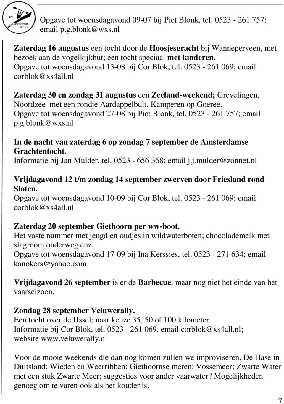 0523-261 069; email corblok@xs4all.nl Zaterdag 30 en zondag 31 augustus een Zeeland-weekend; Grevelingen, Noordzee met een rondje Aardappelbult. Kamperen op Goeree.