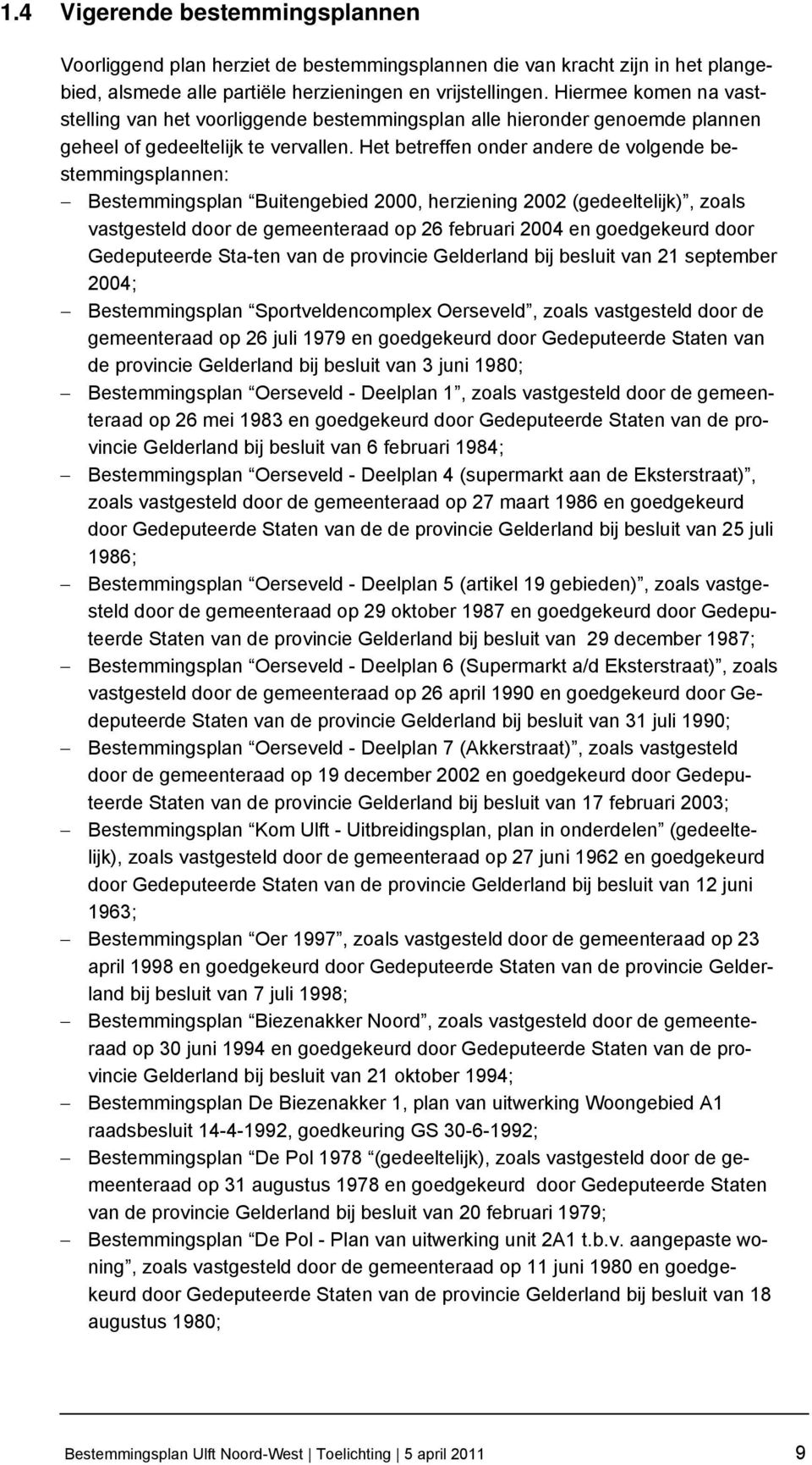 Het betreffen onder andere de volgende bestemmingsplannen: Bestemmingsplan Buitengebied 2000, herziening 2002 (gedeeltelijk), zoals vastgesteld door de gemeenteraad op 26 februari 2004 en goedgekeurd