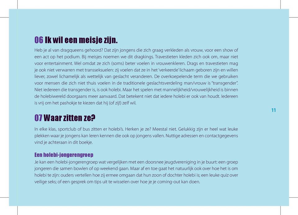 Drags en travestieten mag je ook niet verwarren met transseksuelen: zij voelen dat ze in het verkeerde lichaam geboren zijn en willen liever, zowel lichamelijk als wettelijk van geslacht veranderen.