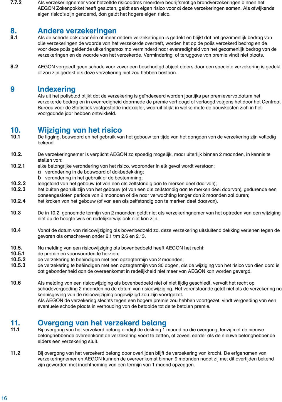 1 Als de schade ook door één of meer andere verzekeringen is gedekt en blijkt dat het gezamenlijk bedrag van alle verzekeringen de waarde van het verzekerde overtreft, worden het op de polis