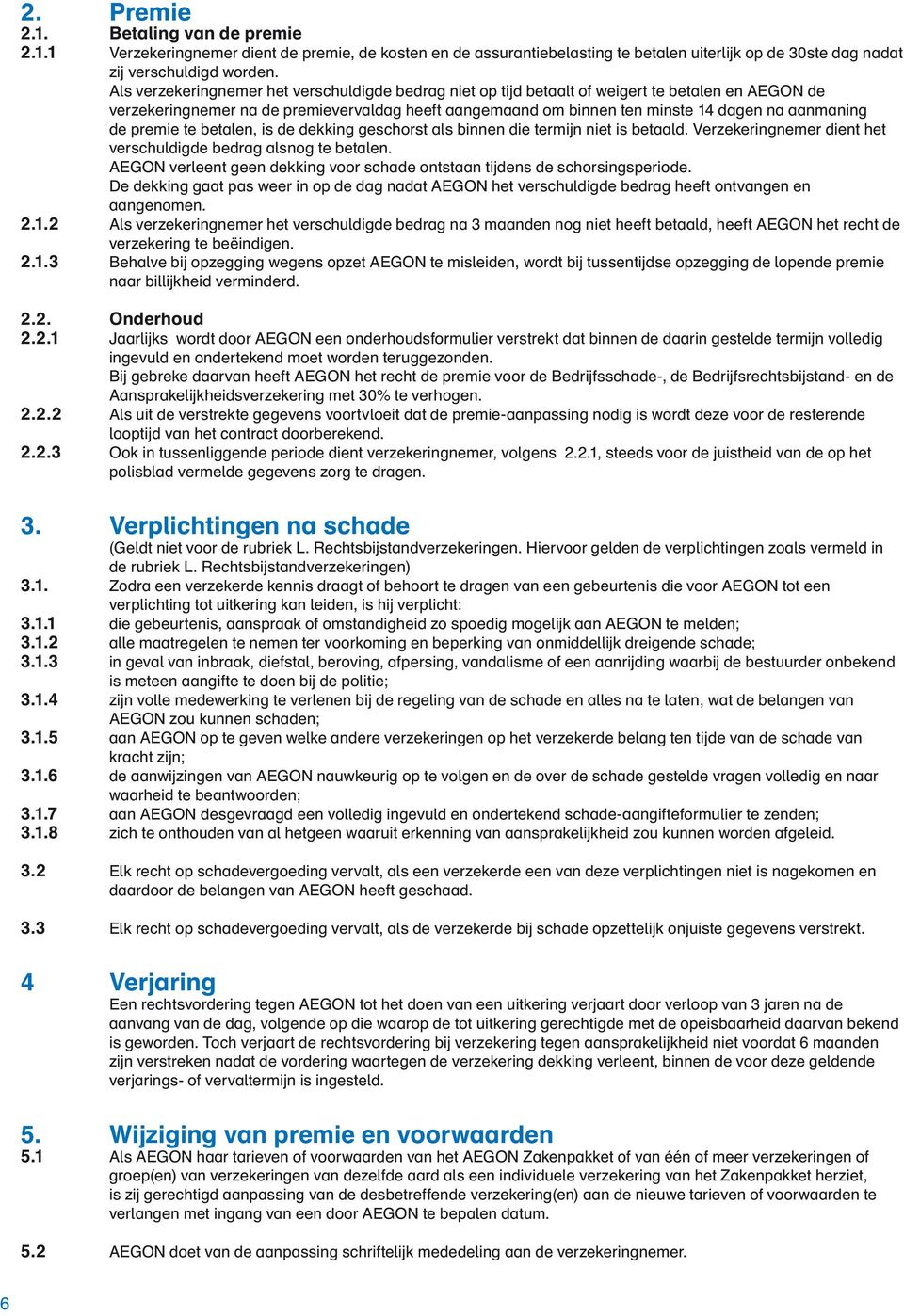 de premie te betalen, is de dekking geschorst als binnen die termijn niet is betaald. Verzekeringnemer dient het verschuldigde bedrag alsnog te betalen.