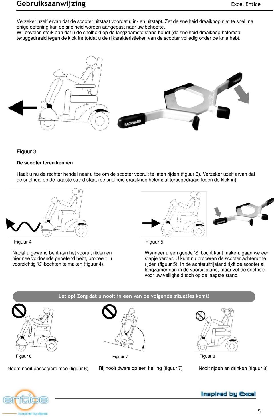 knie hebt. Figuur 3 De scooter leren kennen Haalt u nu de rechter hendel naar u toe om de scooter vooruit te laten rijden (figuur 3).