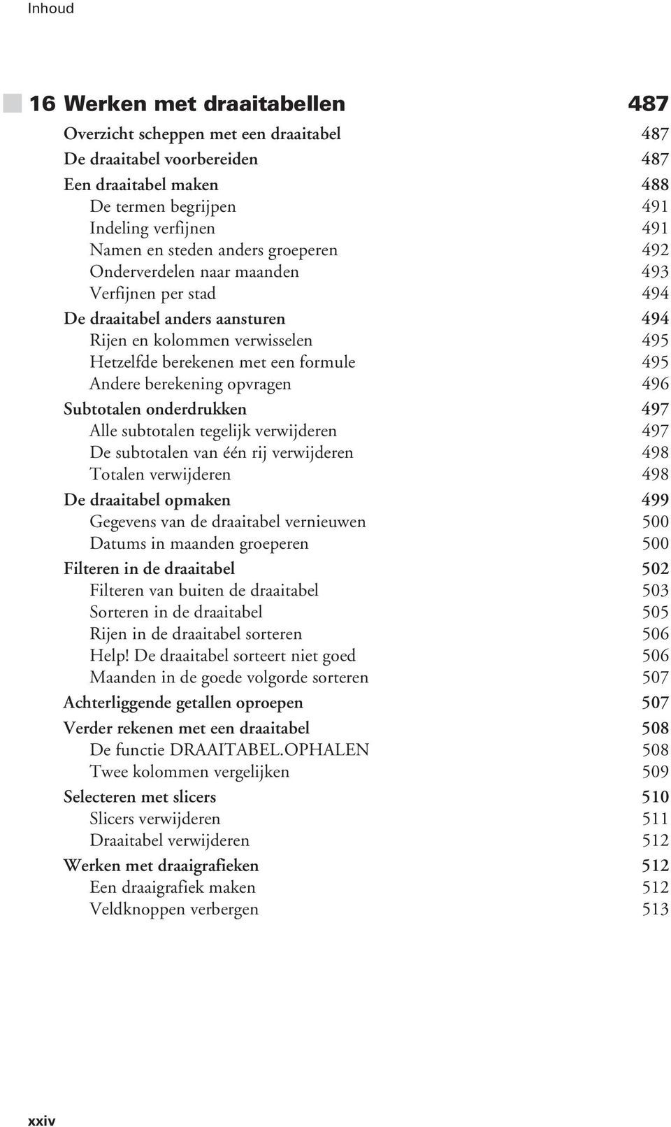 opvragen 496 Subtotalen onderdrukken 497 Alle subtotalen tegelijk verwijderen 497 De subtotalen van één rij verwijderen 498 Totalen verwijderen 498 De draaitabel opmaken 499 Gegevens van de