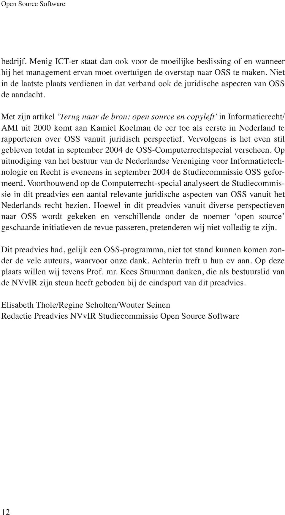 Met zijn artikel Terug naar de bron: open source en copyleft in Informatierecht/ AMI uit 2000 komt aan Kamiel Koelman de eer toe als eerste in Nederland te rapporteren over OSS vanuit juridisch