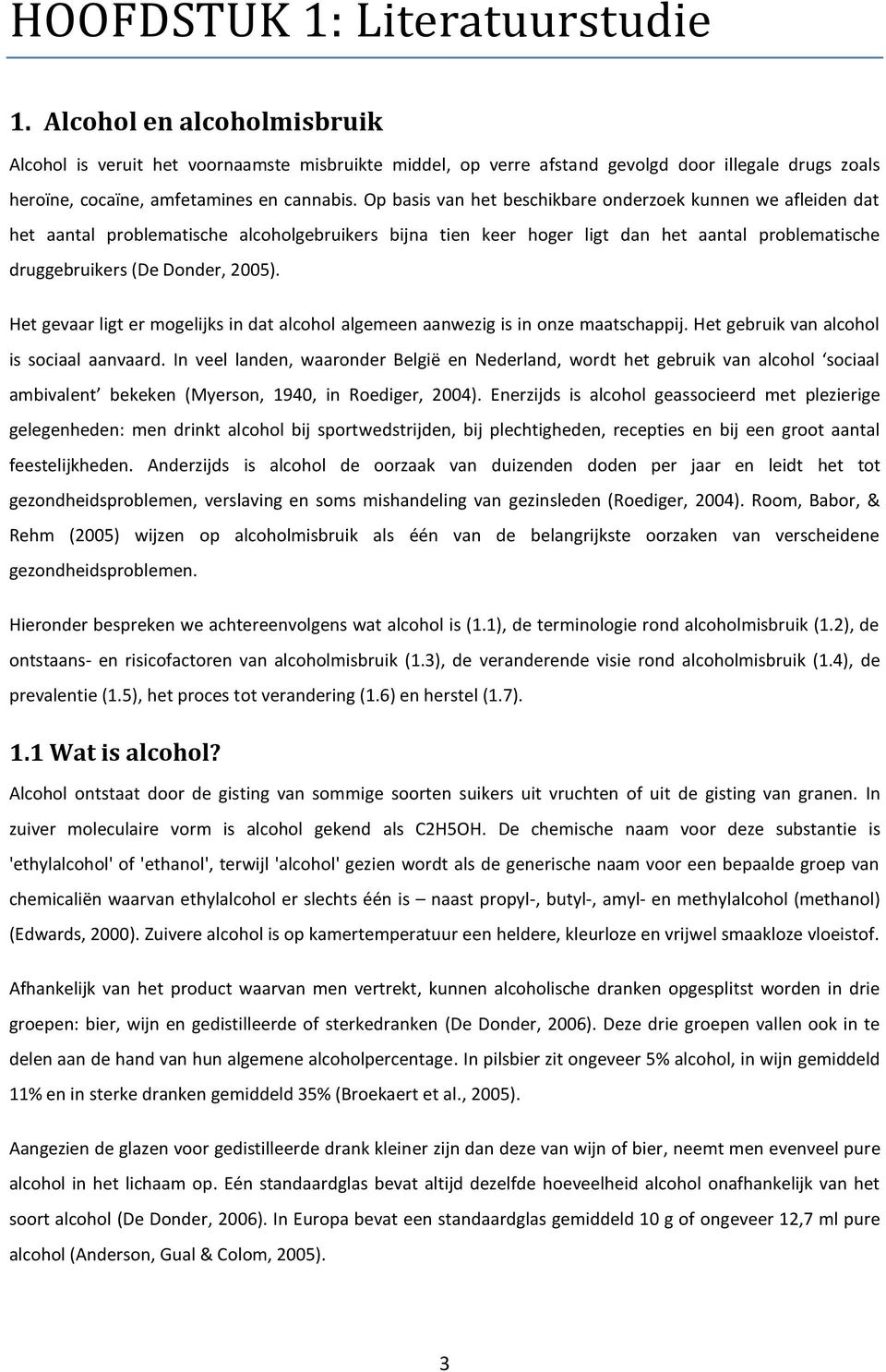 Op basis van het beschikbare onderzoek kunnen we afleiden dat het aantal problematische alcoholgebruikers bijna tien keer hoger ligt dan het aantal problematische druggebruikers (De Donder, 2005).