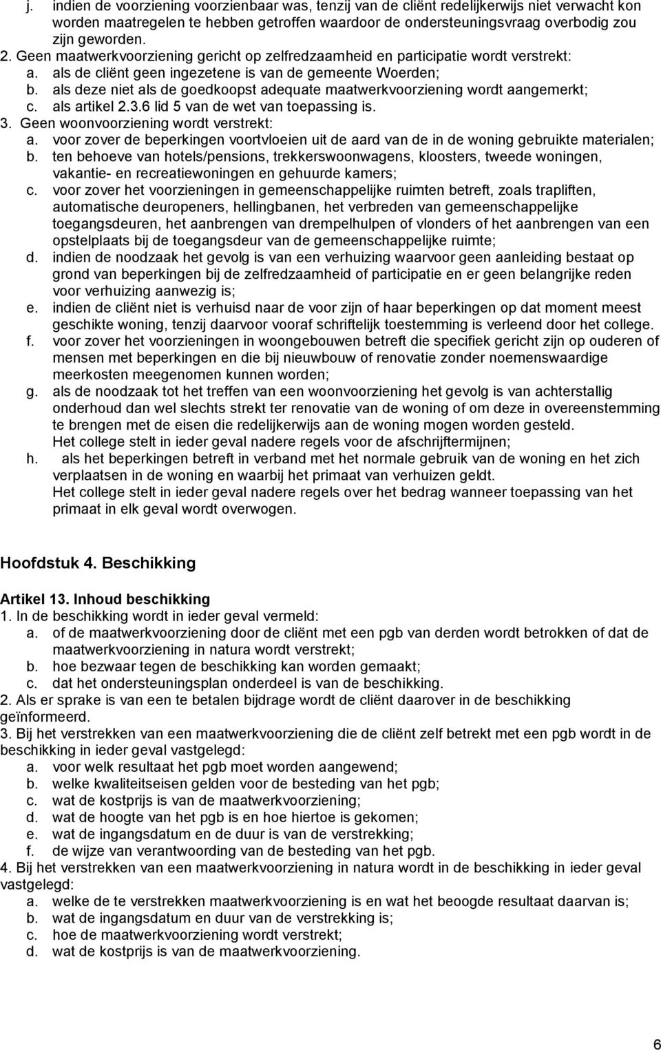 als deze niet als de goedkoopst adequate maatwerkvoorziening wordt aangemerkt; c. als artikel 2.3.6 lid 5 van de wet van toepassing is. 3. Geen woonvoorziening wordt verstrekt: a.