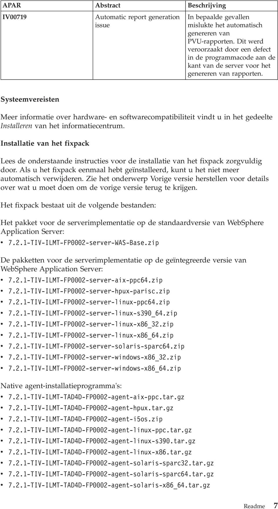 Systeemvereisten Meer informatie over hardware- en softwarecompatibiliteit vindt u in het gedeelte Installeren van het informatiecentrum.