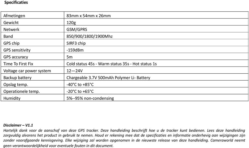 20 C to +65 C Humidity 5% 95% non condensing Disclaimer V1.1 Hartelijk dank voor de aanschaf van deze GPS tracker. Deze handleiding beschrijft hoe u de tracker kunt bedienen.