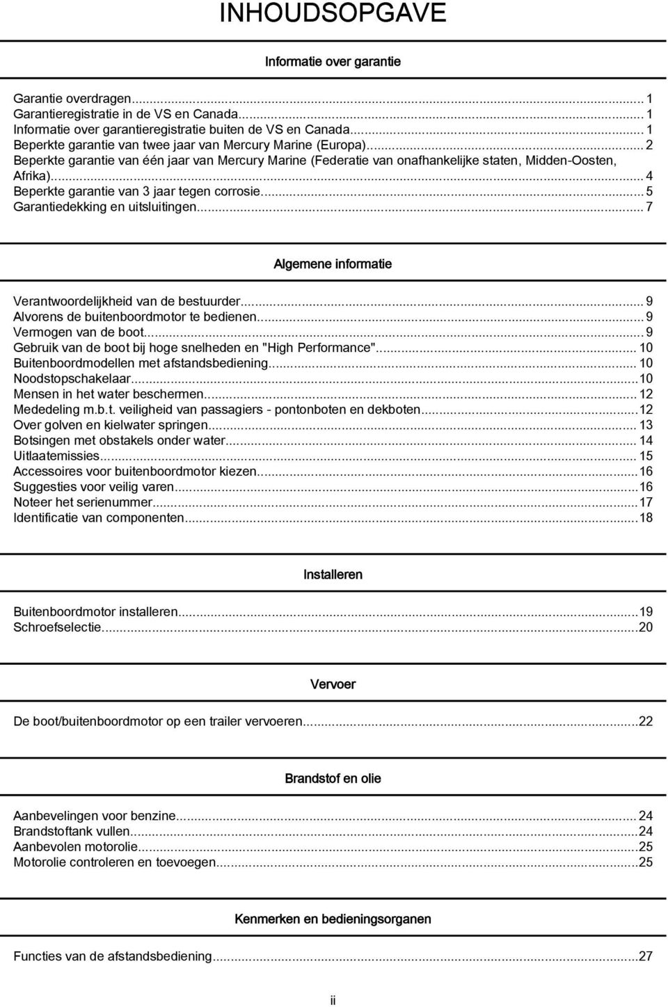 ..4 Beperkte garantie van 3 jaar tegen corrosie...5 Garantiedekking en uitsluitingen...7 Algemene informatie Verantwoordelijkheid van de bestuurder...9 Alvorens de buitenboordmotor te bedienen.