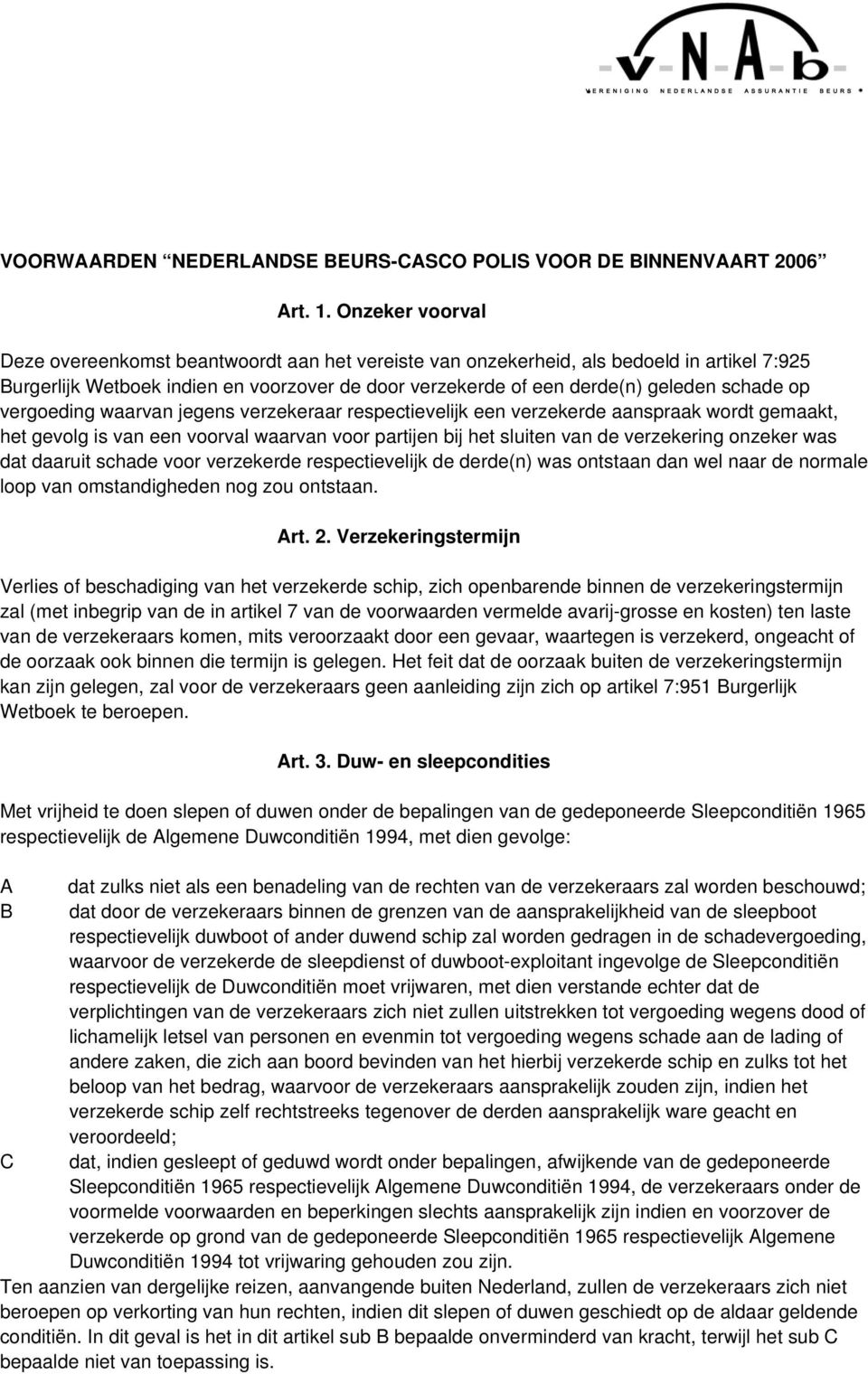 op vergoeding waarvan jegens verzekeraar respectievelijk een verzekerde aanspraak wordt gemaakt, het gevolg is van een voorval waarvan voor partijen bij het sluiten van de verzekering onzeker was dat