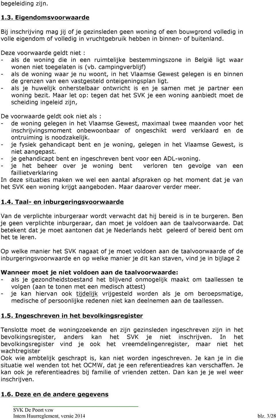 Deze voorwaarde geldt niet : - als de woning die in een ruimtelijke bestemmingszone in België ligt waar wonen niet toegelaten is (vb.