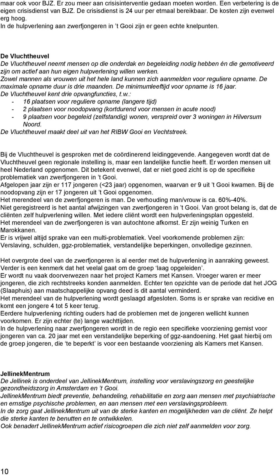 De Vluchtheuvel De Vluchtheuvel neemt mensen op die onderdak en begeleiding nodig hebben én die gemotiveerd zijn om actief aan hun eigen hulpverlening willen werken.