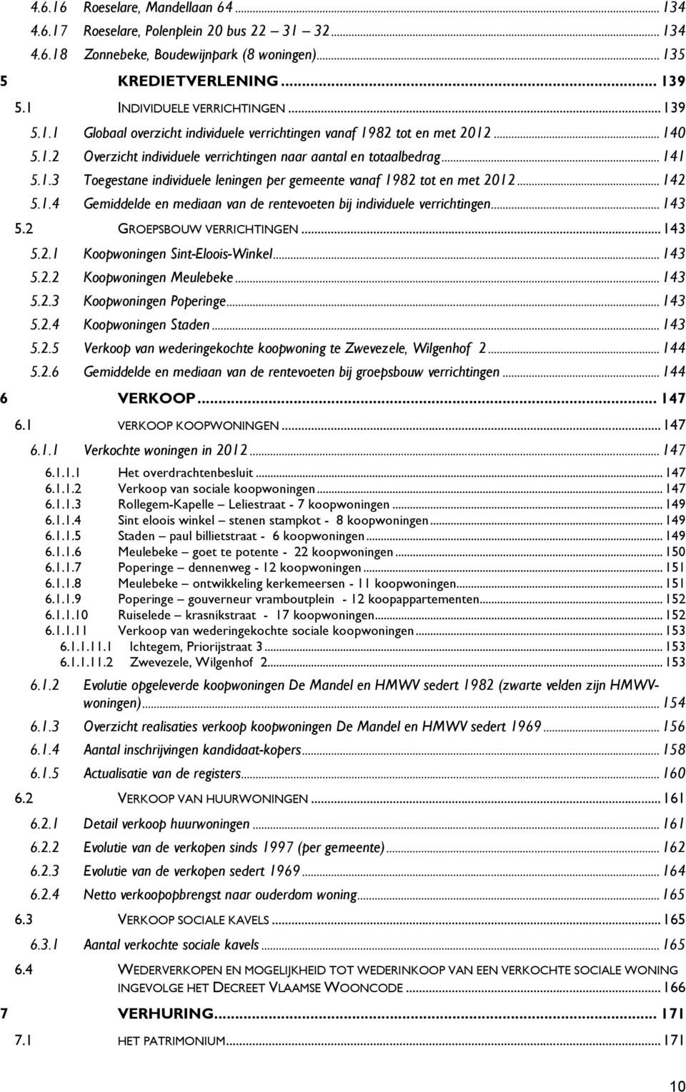 .. 142 5.1.4 Gemiddelde en mediaan van de rentevoeten bij individuele verrichtingen... 143 5.2 GROEPSBOUW VERRICHTINGEN... 143 5.2.1 Koopwoningen Sint-Eloois-Winkel... 143 5.2.2 Koopwoningen Meulebeke.