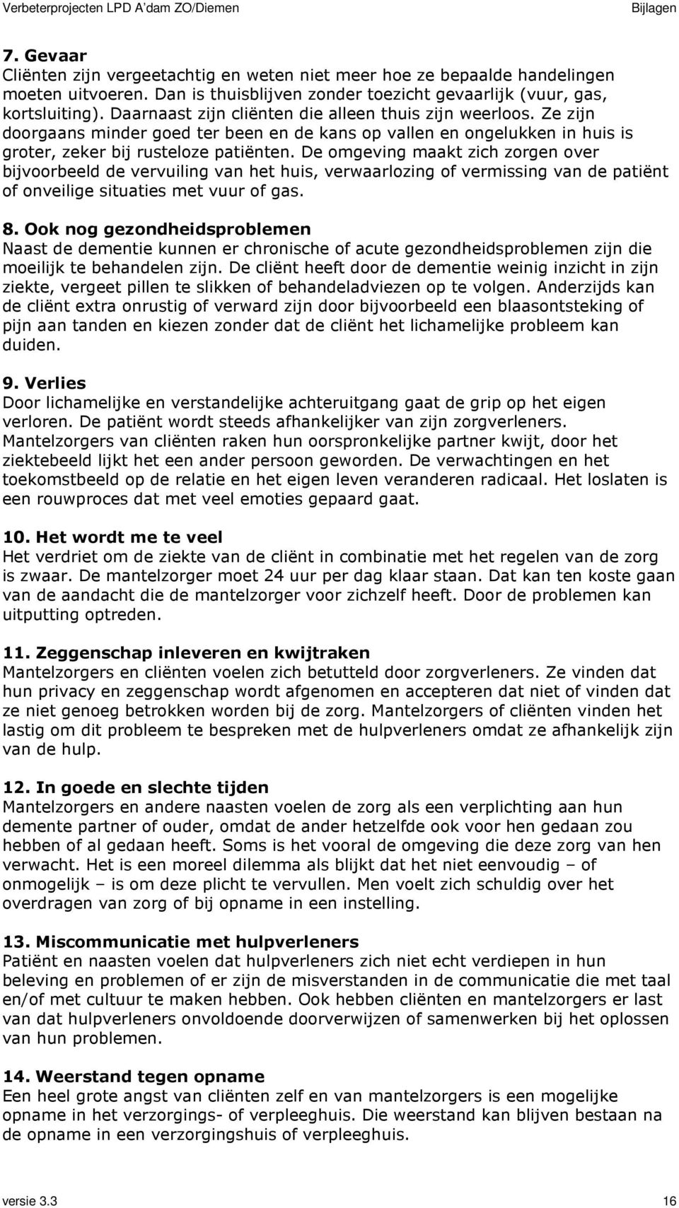 De omgeving maakt zich zorgen over bijvoorbeeld de vervuiling van het huis, verwaarlozing of vermissing van de patiënt of onveilige situaties met vuur of gas. 8.