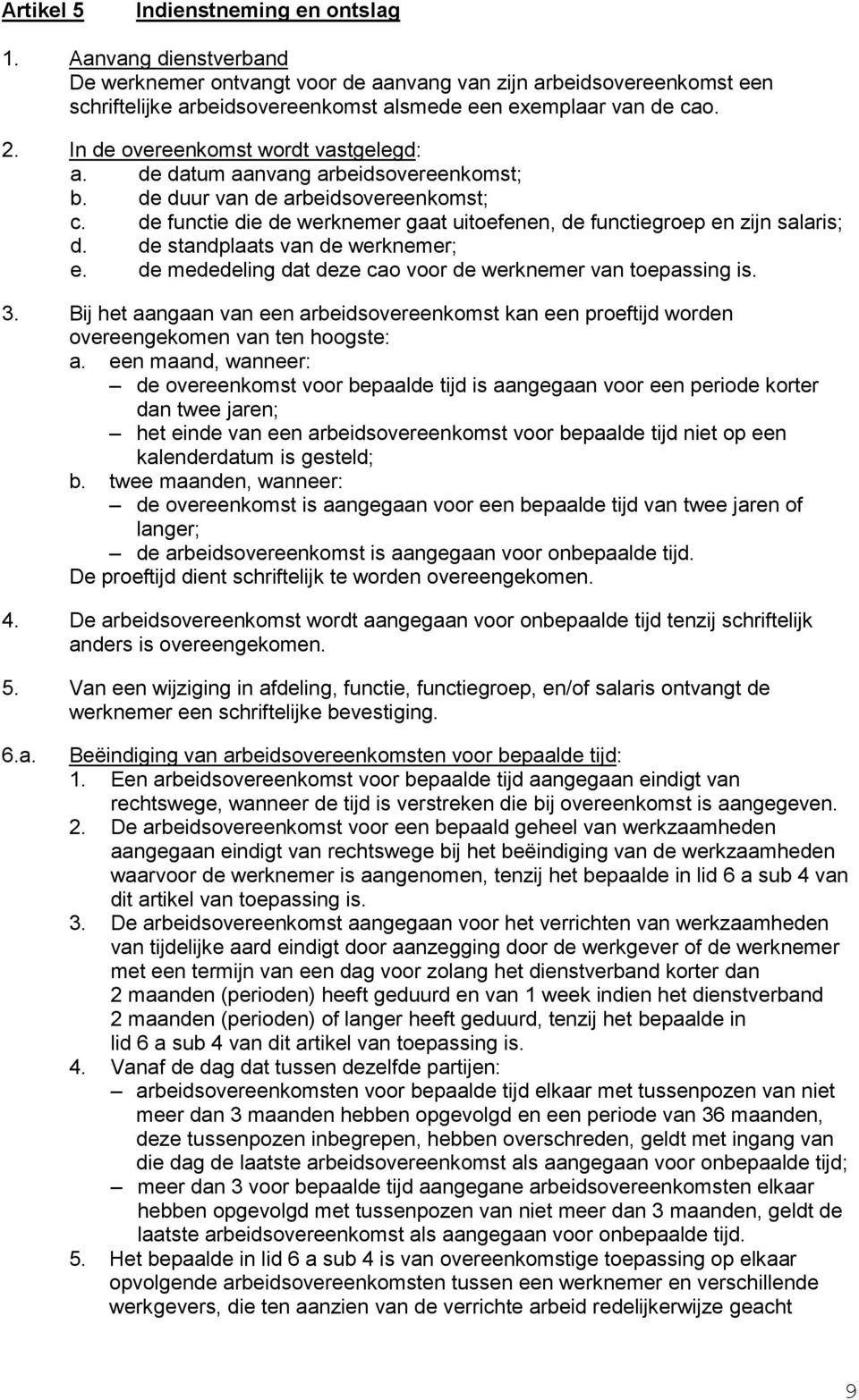 de functie die de werknemer gaat uitoefenen, de functiegroep en zijn salaris; d. de standplaats van de werknemer; e. de mededeling dat deze cao voor de werknemer van toepassing is. 3.