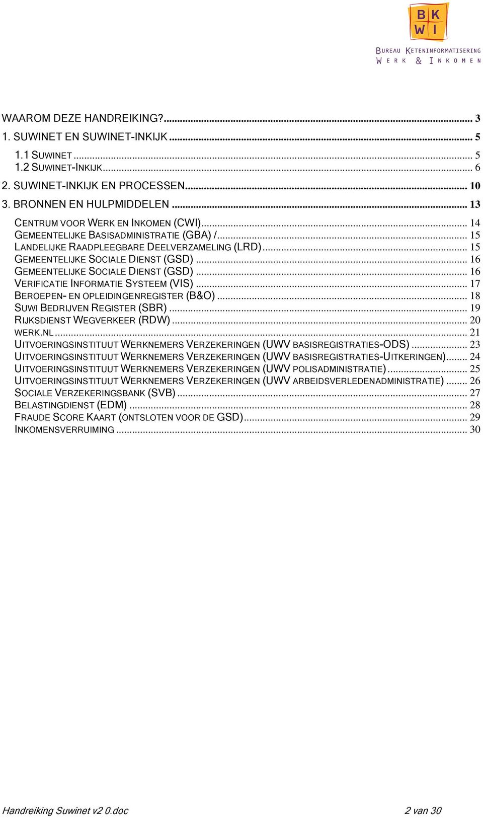 .. 16 GEMEENTELIJKE SOCIALE DIENST (GSD)... 16 VERIFICATIE INFORMATIE SYSTEEM (VIS)... 17 BEROEPEN- EN OPLEIDINGENREGISTER (B&O)... 18 SUWI BEDRIJVEN REGISTER (SBR)... 19 RIJKSDIENST WEGVERKEER (RDW).