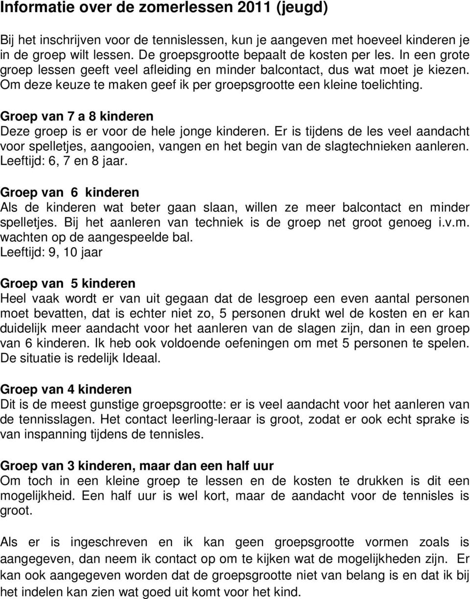 Groep van 7 a 8 kinderen Deze groep is er voor de hele jonge kinderen. Er is tijdens de les veel aandacht voor spelletjes, aangooien, vangen en het begin van de slagtechnieken aanleren.